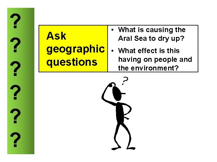 ? ? ? Ask geographic questions • What is causing the Aral Sea to