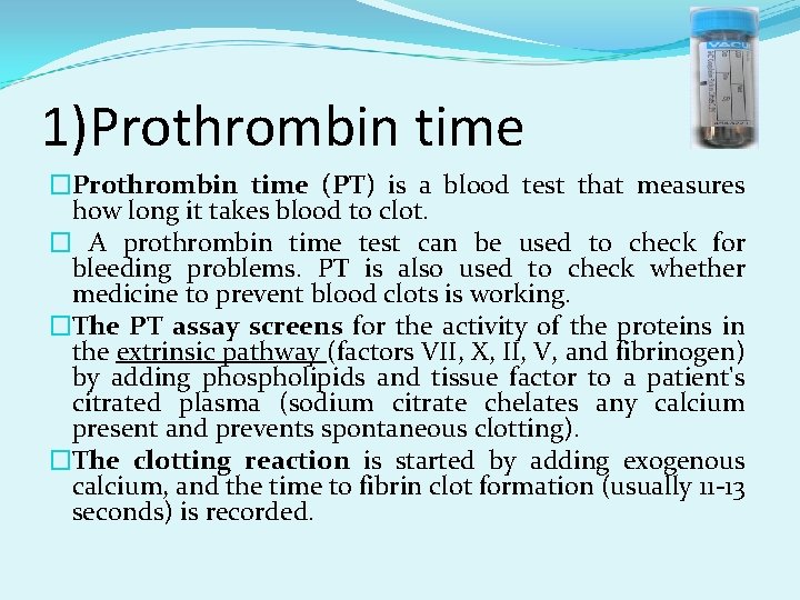 1)Prothrombin time �Prothrombin time (PT) is a blood test that measures how long it