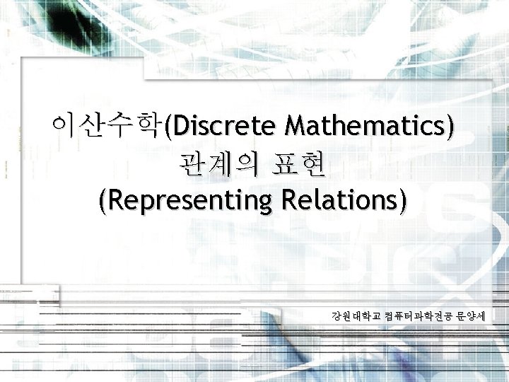 이산수학(Discrete Mathematics) 관계의 표현 (Representing Relations) 강원대학교 컴퓨터과학전공 문양세 