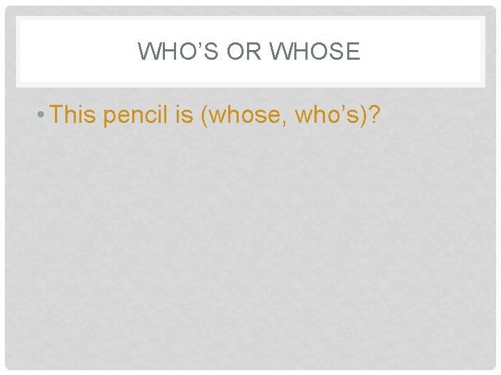 WHO’S OR WHOSE • This pencil is (whose, who’s)? 