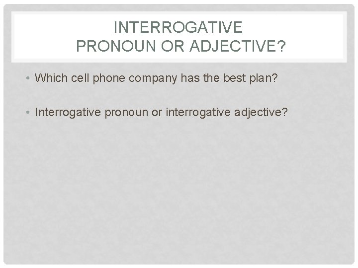 INTERROGATIVE PRONOUN OR ADJECTIVE? • Which cell phone company has the best plan? •