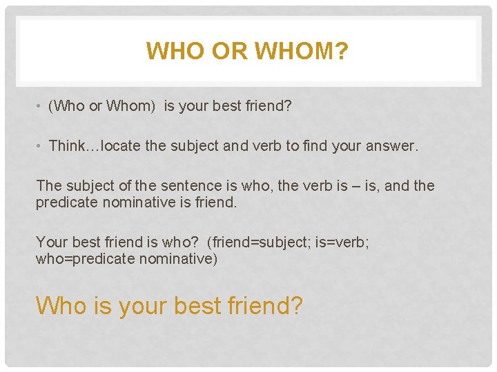 WHO OR WHOM? • (Who or Whom) is your best friend? • Think…locate the