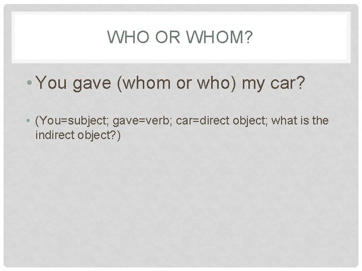 WHO OR WHOM? • You gave (whom or who) my car? • (You=subject; gave=verb;