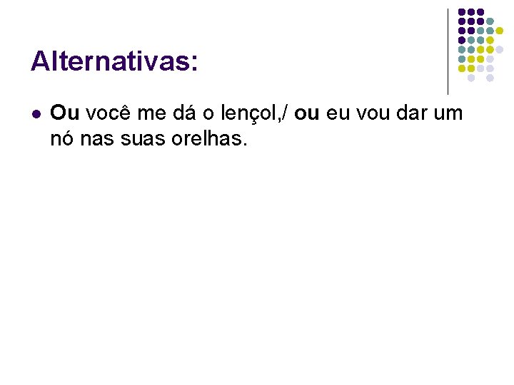 Alternativas: l Ou você me dá o lençol, / ou eu vou dar um