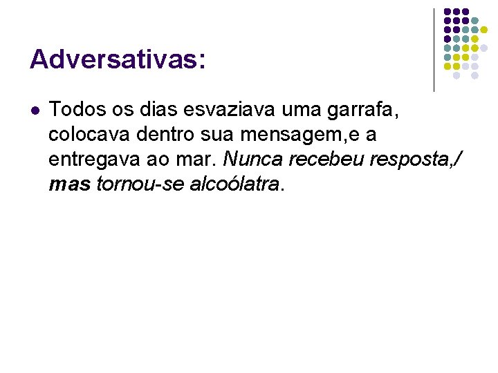 Adversativas: l Todos os dias esvaziava uma garrafa, colocava dentro sua mensagem, e a