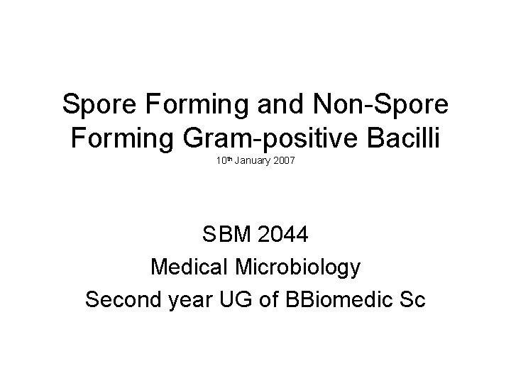 Spore Forming and Non-Spore Forming Gram-positive Bacilli 10 th January 2007 SBM 2044 Medical