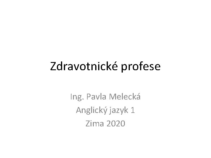 Zdravotnické profese Ing. Pavla Melecká Anglický jazyk 1 Zima 2020 