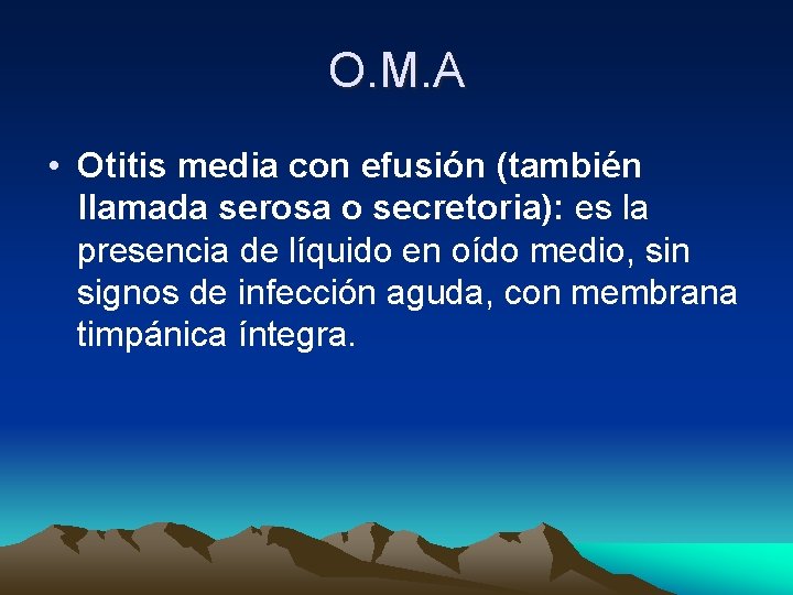 O. M. A • Otitis media con efusión (también llamada serosa o secretoria): es