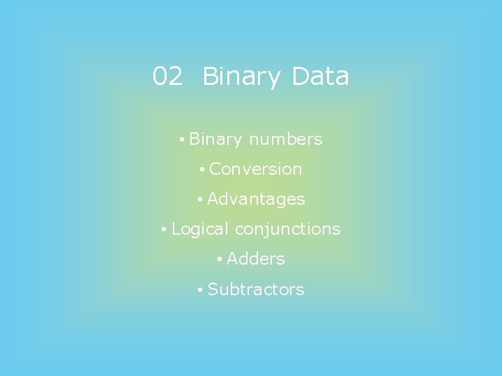02 Binary Data • Binary numbers • Conversion • Advantages • Logical conjunctions •
