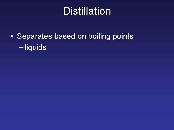 Distillation • Separates based on boiling points – liquids 