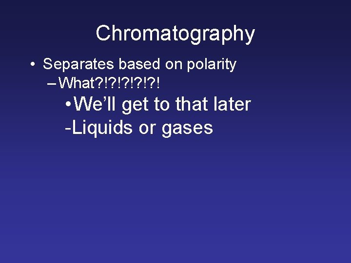 Chromatography • Separates based on polarity – What? !? !? ! • We’ll get