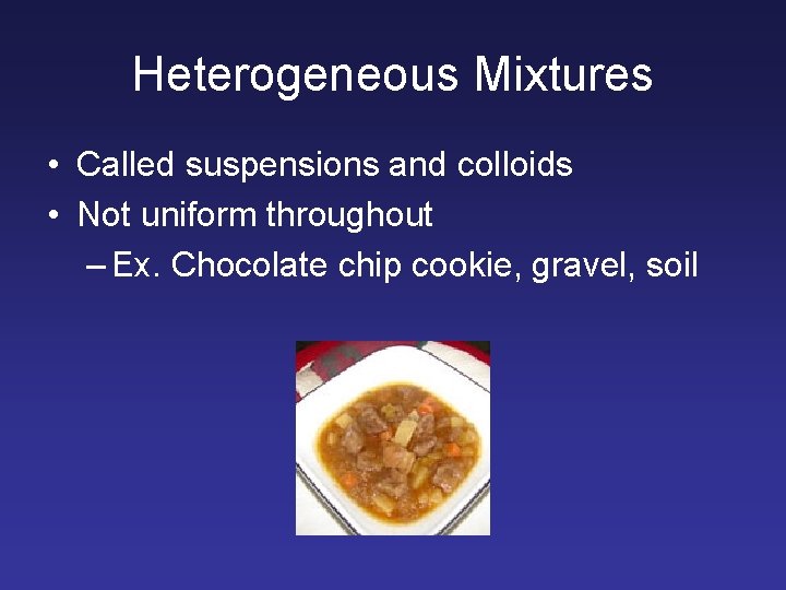 Heterogeneous Mixtures • Called suspensions and colloids • Not uniform throughout – Ex. Chocolate