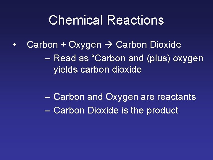 Chemical Reactions • Carbon + Oxygen Carbon Dioxide – Read as “Carbon and (plus)