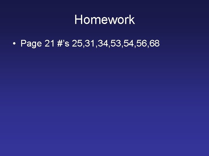 Homework • Page 21 #’s 25, 31, 34, 53, 54, 56, 68 