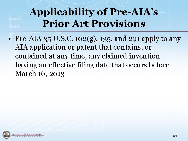 Applicability of Pre-AIA’s Prior Art Provisions • Pre-AIA 35 U. S. C. 102(g), 135,