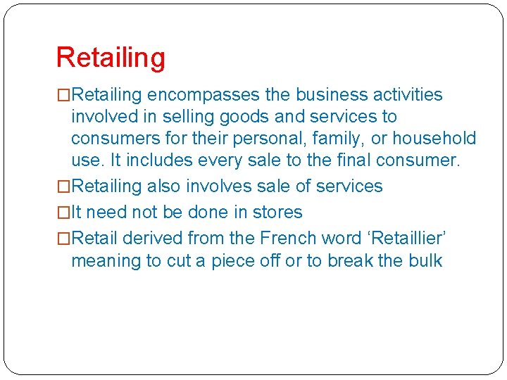 Retailing �Retailing encompasses the business activities involved in selling goods and services to consumers
