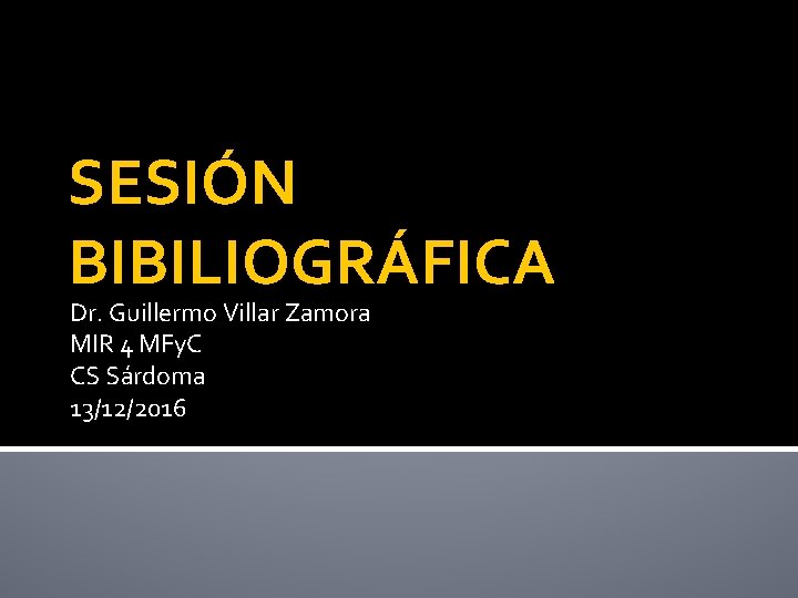 SESIÓN BIBILIOGRÁFICA Dr. Guillermo Villar Zamora MIR 4 MFy. C CS Sárdoma 13/12/2016 