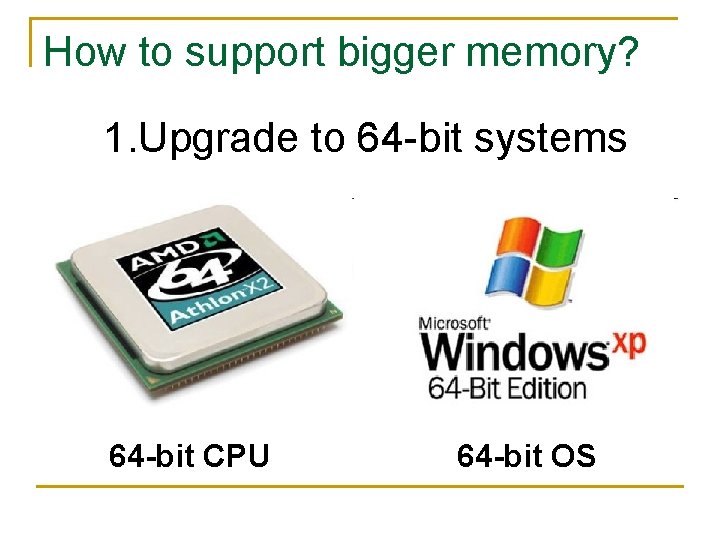 How to support bigger memory? 1. Upgrade to 64 -bit systems 64 -bit CPU