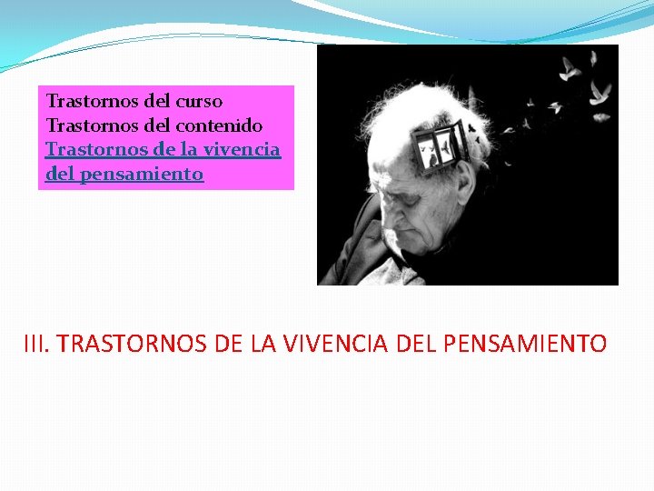 Trastornos del curso Trastornos del contenido Trastornos de la vivencia del pensamiento III. TRASTORNOS