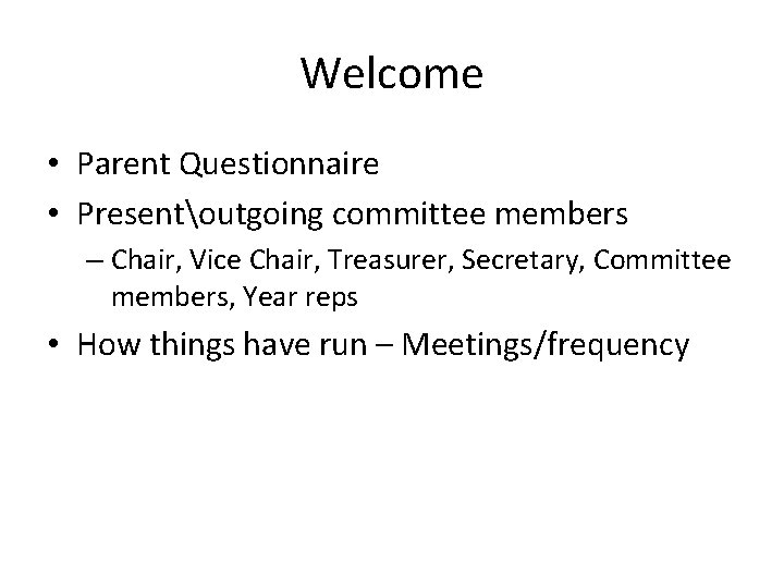 Welcome • Parent Questionnaire • Presentoutgoing committee members – Chair, Vice Chair, Treasurer, Secretary,