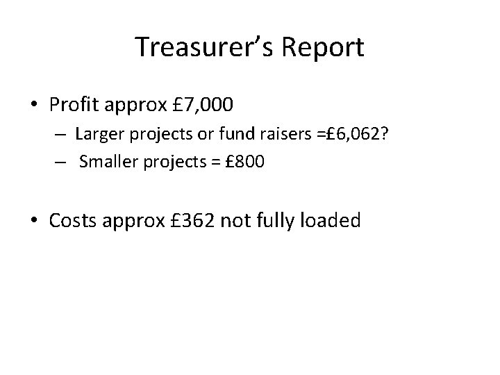 Treasurer’s Report • Profit approx £ 7, 000 – Larger projects or fund raisers