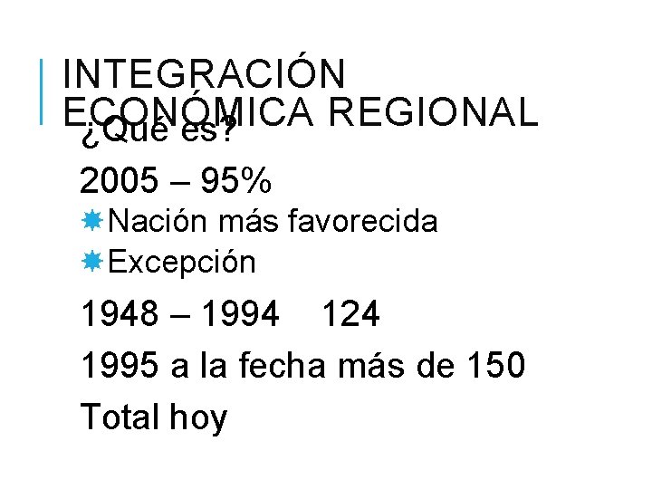 INTEGRACIÓN ECONÓMICA REGIONAL ¿Qué es? 2005 – 95% Nación más favorecida Excepción 1948 –