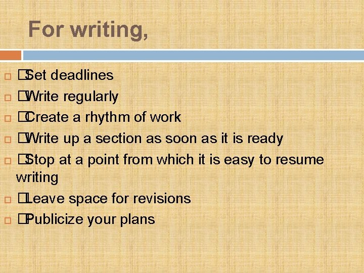 For writing, �Set deadlines �Write regularly �Create a rhythm of work �Write up a