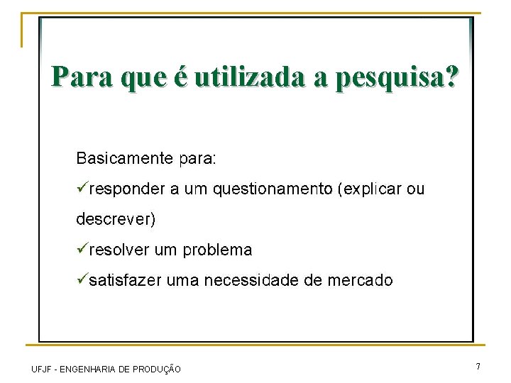 Para que é utilizada a pesquisa? UFJF - ENGENHARIA DE PRODUÇÃO 7 