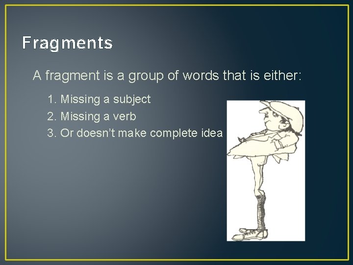 Fragments A fragment is a group of words that is either: 1. Missing a