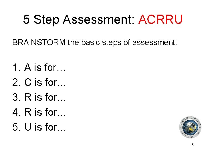 5 Step Assessment: ACRRU BRAINSTORM the basic steps of assessment: 1. 2. 3. 4.