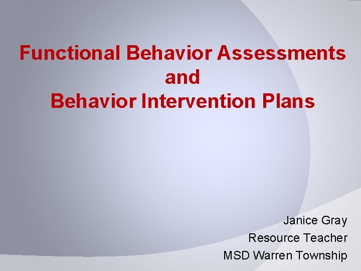 Functional Behavior Assessments and Behavior Intervention Plans Janice Gray Resource Teacher MSD Warren Township