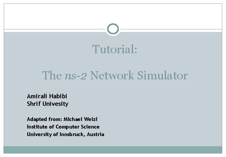 Tutorial: The ns-2 Network Simulator Amirali Habibi Shrif Univesity Adapted from: Michael Welzl Institute