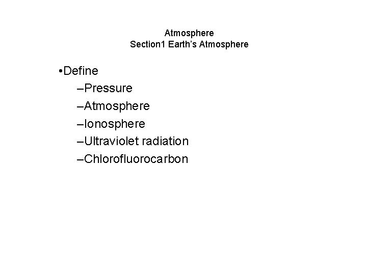 Atmosphere Section 1 Earth’s Atmosphere • Define –Pressure –Atmosphere –Ionosphere –Ultraviolet radiation –Chlorofluorocarbon 