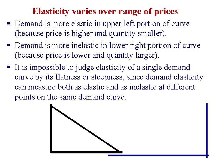 Elasticity varies over range of prices § Demand is more elastic in upper left Elasticity varies over range of prices § Demand is more elastic in upper left