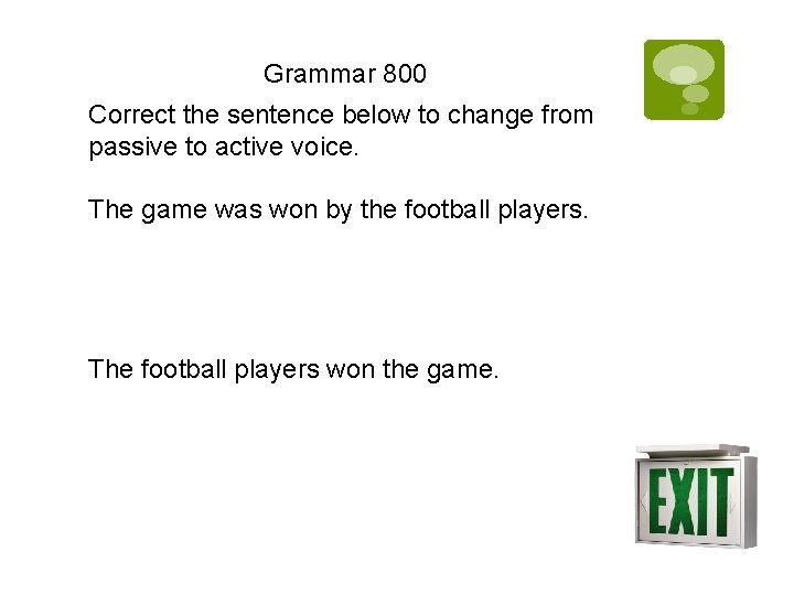 Grammar 800 Correct the sentence below to change from passive to active voice. The