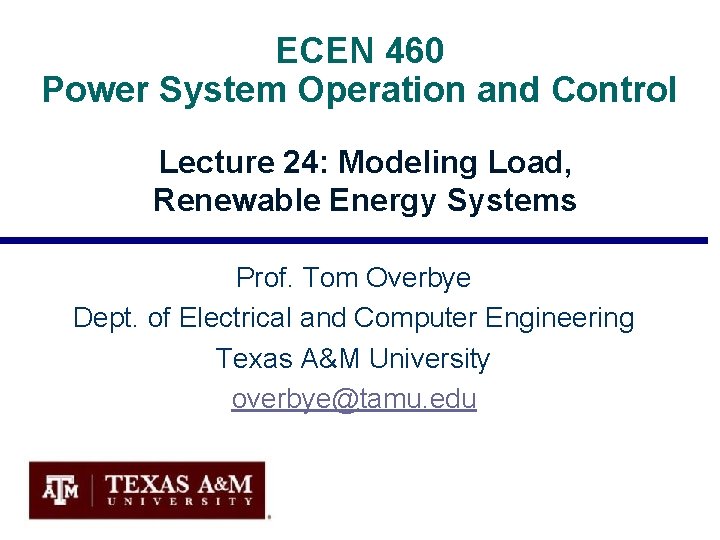 ECEN 460 Power System Operation and Control Lecture 24: Modeling Load, Renewable Energy Systems