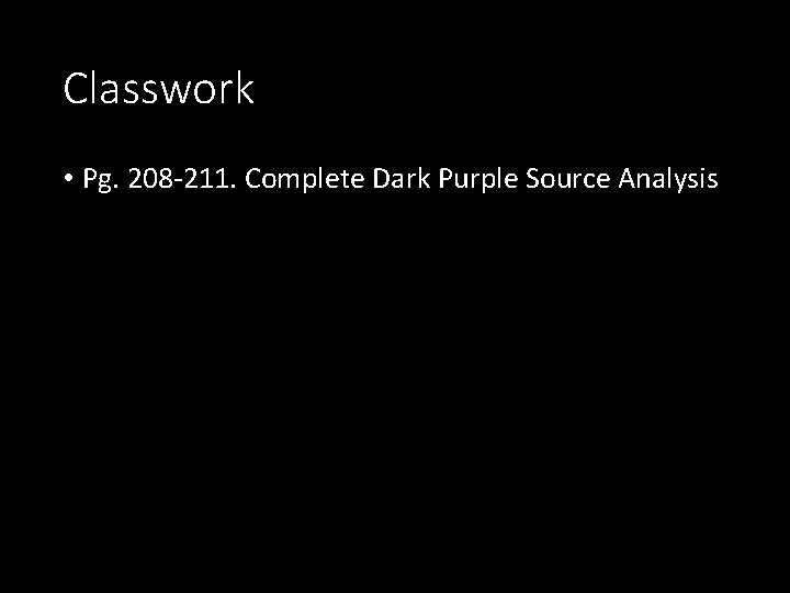 Classwork • Pg. 208 -211. Complete Dark Purple Source Analysis 