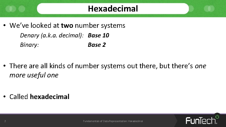 Hexadecimal • We’ve looked at two number systems Denary (a. k. a. decimal): Base