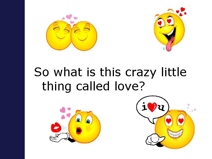 So what is this crazy little thing called love? 