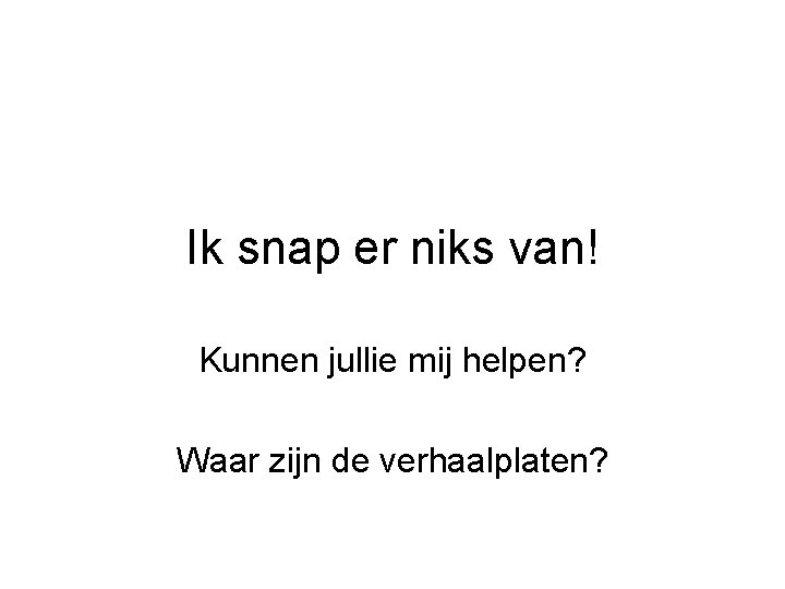 Ik snap er niks van! Kunnen jullie mij helpen? Waar zijn de verhaalplaten? 