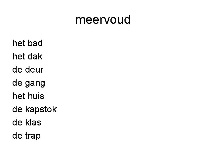 meervoud het bad het dak de deur de gang het huis de kapstok de