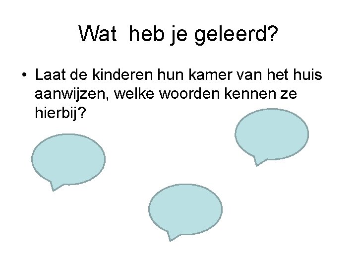 Wat heb je geleerd? • Laat de kinderen hun kamer van het huis aanwijzen,