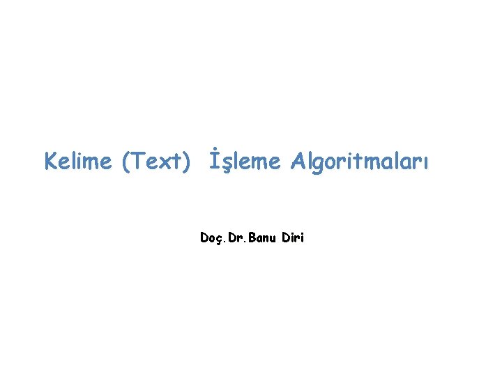 Kelime (Text) İşleme Algoritmaları Doç. Dr. Banu Diri 