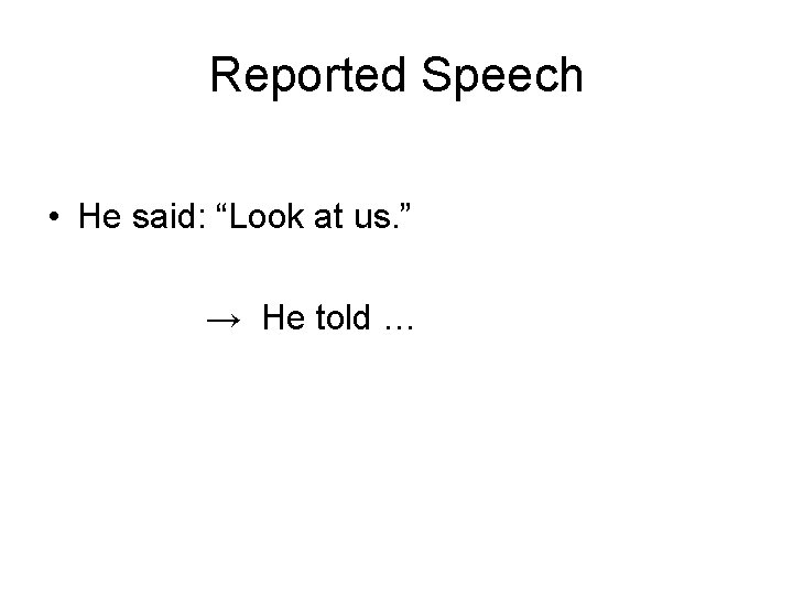 Reported Speech • He said: “Look at us. ” → He told … 