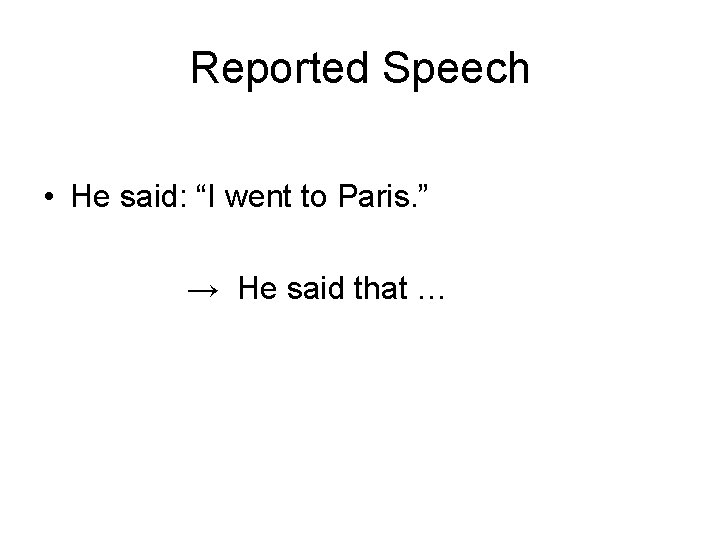 Reported Speech • He said: “I went to Paris. ” → He said that