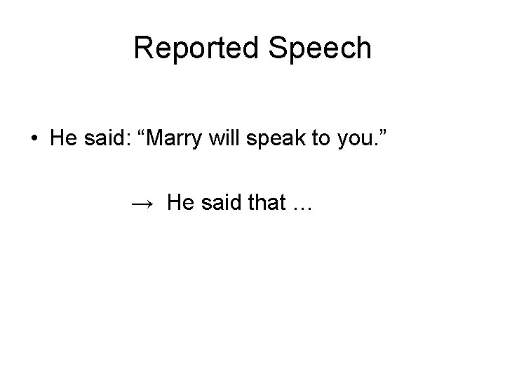 Reported Speech • He said: “Marry will speak to you. ” → He said