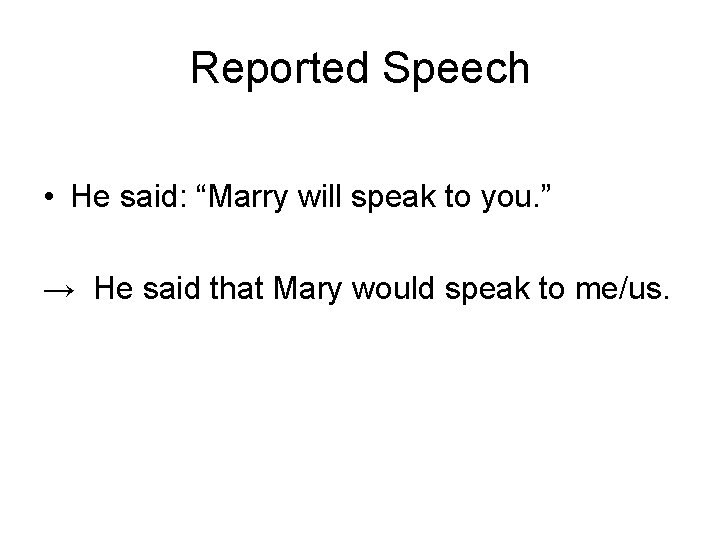 Reported Speech • He said: “Marry will speak to you. ” → He said