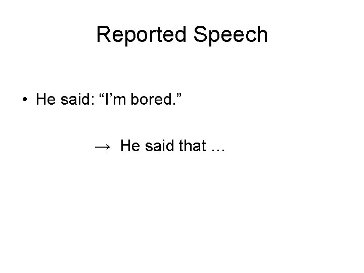 Reported Speech • He said: “I’m bored. ” → He said that … 