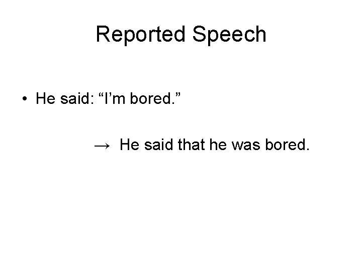 Reported Speech • He said: “I’m bored. ” → He said that he was