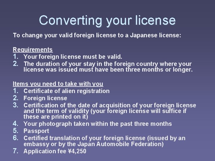 Converting your license To change your valid foreign license to a Japanese license: Requirements